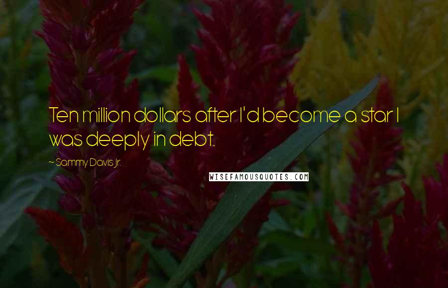 Sammy Davis Jr. Quotes: Ten million dollars after I'd become a star I was deeply in debt.