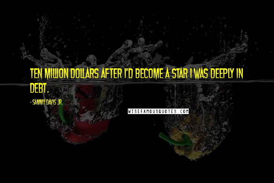 Sammy Davis Jr. Quotes: Ten million dollars after I'd become a star I was deeply in debt.