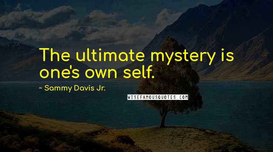 Sammy Davis Jr. Quotes: The ultimate mystery is one's own self.