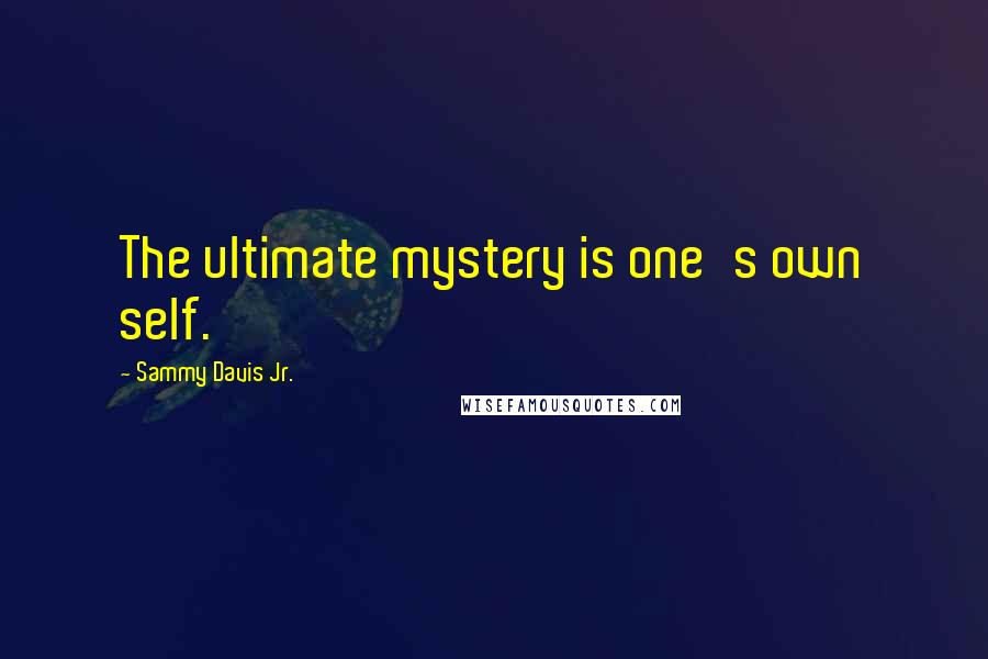 Sammy Davis Jr. Quotes: The ultimate mystery is one's own self.