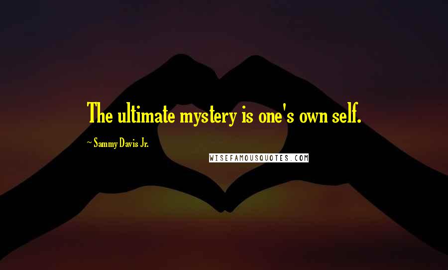 Sammy Davis Jr. Quotes: The ultimate mystery is one's own self.