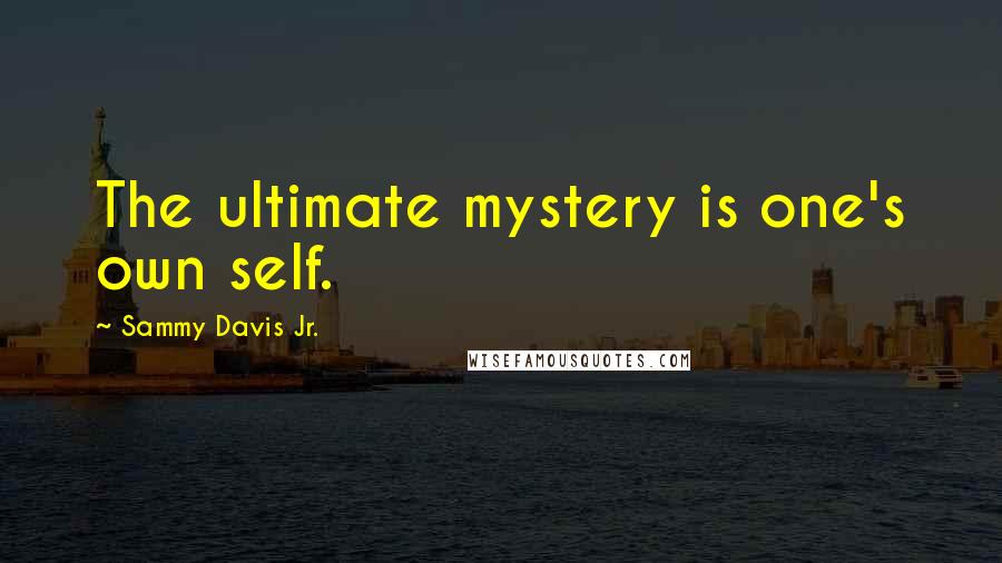 Sammy Davis Jr. Quotes: The ultimate mystery is one's own self.