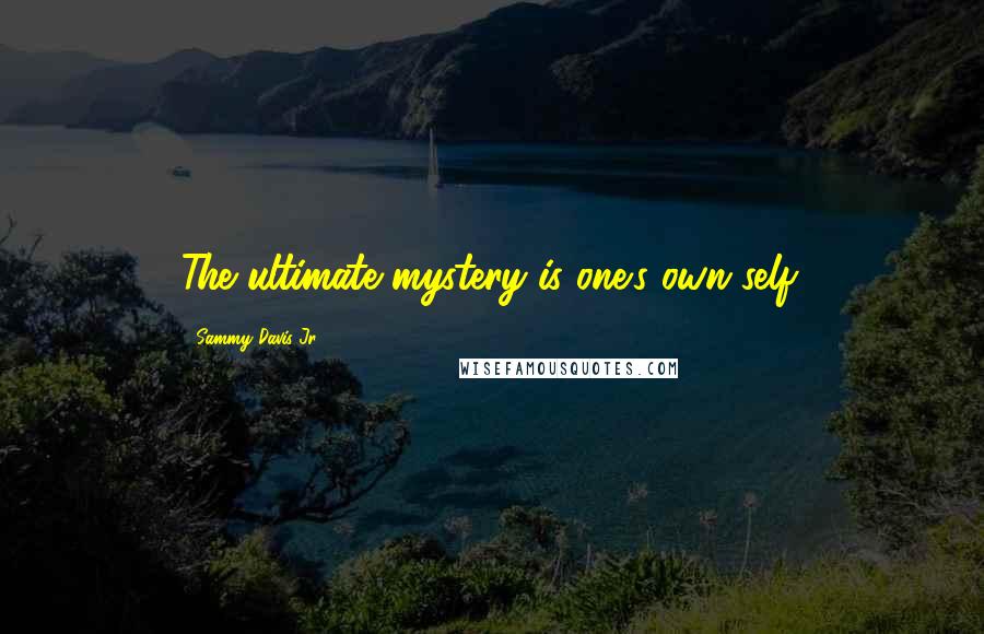 Sammy Davis Jr. Quotes: The ultimate mystery is one's own self.