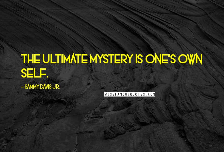 Sammy Davis Jr. Quotes: The ultimate mystery is one's own self.