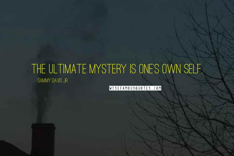 Sammy Davis Jr. Quotes: The ultimate mystery is one's own self.