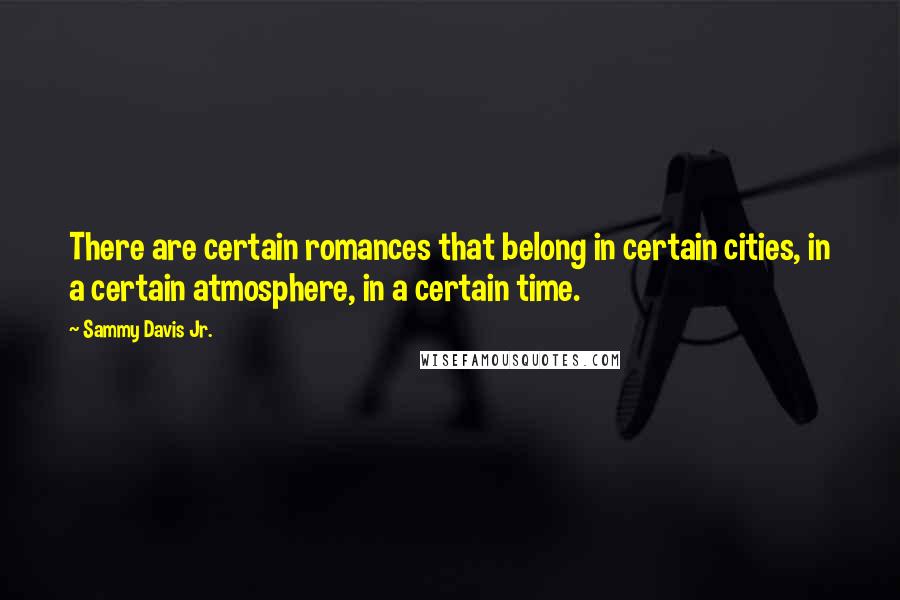 Sammy Davis Jr. Quotes: There are certain romances that belong in certain cities, in a certain atmosphere, in a certain time.