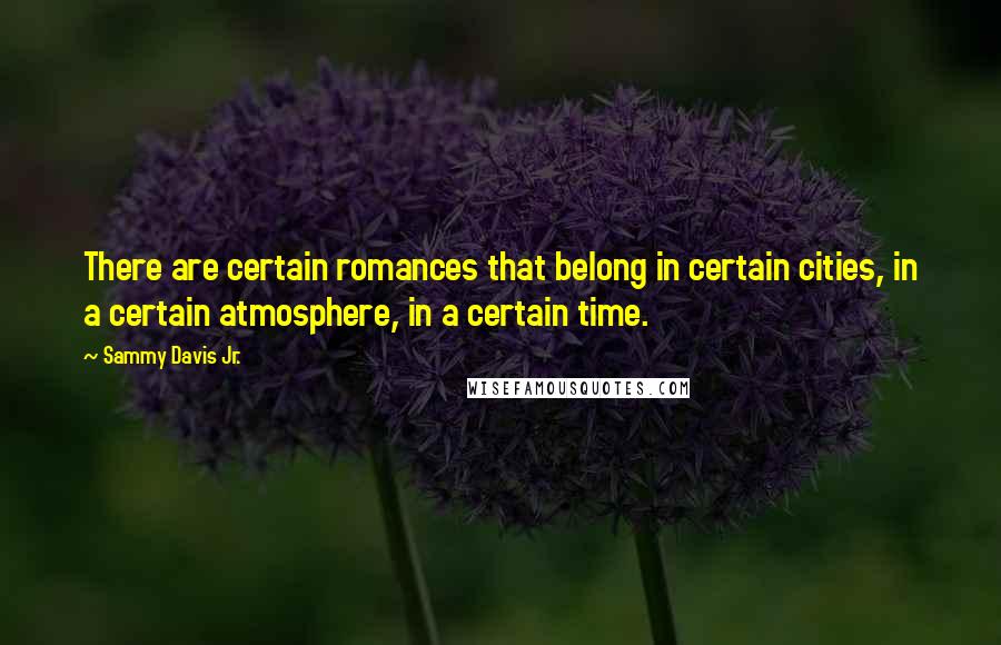 Sammy Davis Jr. Quotes: There are certain romances that belong in certain cities, in a certain atmosphere, in a certain time.