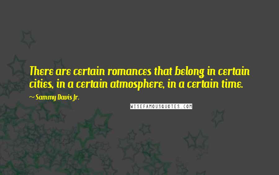 Sammy Davis Jr. Quotes: There are certain romances that belong in certain cities, in a certain atmosphere, in a certain time.