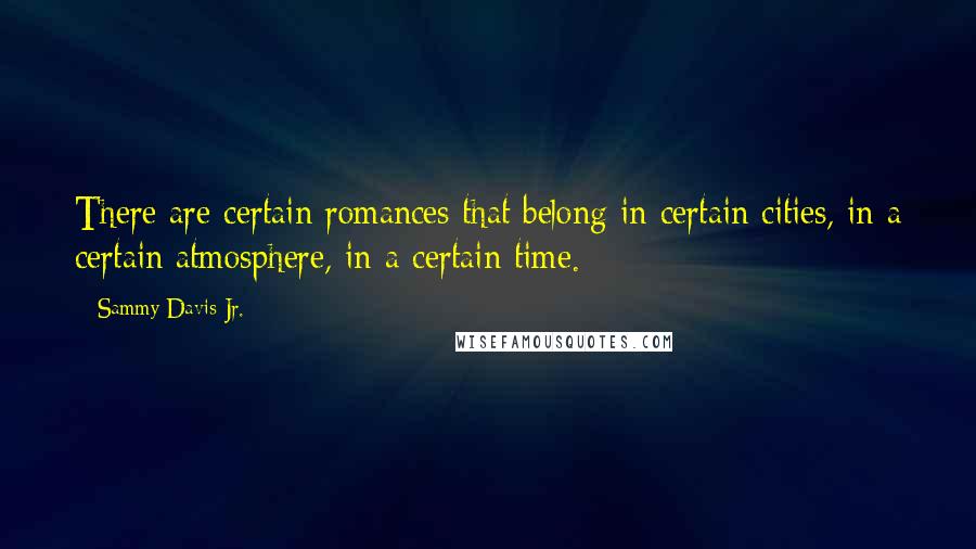 Sammy Davis Jr. Quotes: There are certain romances that belong in certain cities, in a certain atmosphere, in a certain time.