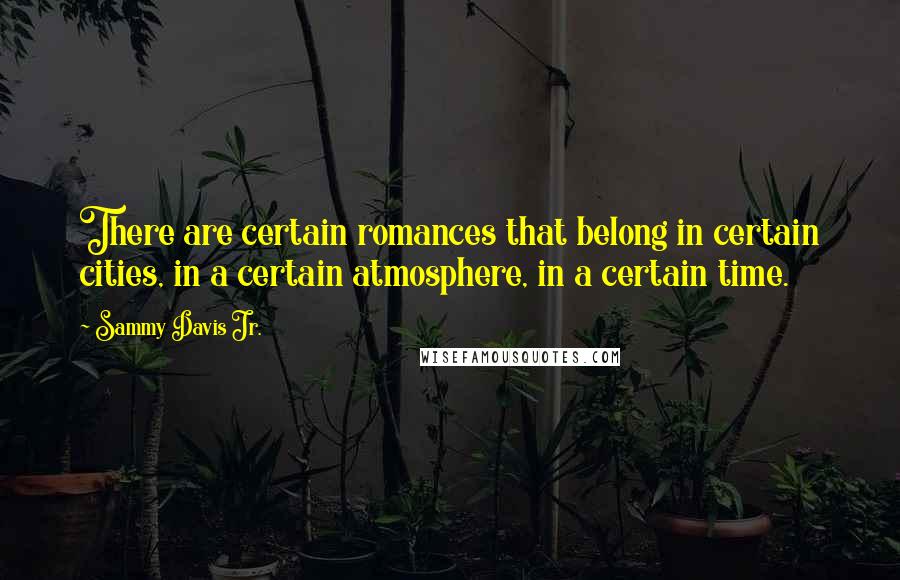 Sammy Davis Jr. Quotes: There are certain romances that belong in certain cities, in a certain atmosphere, in a certain time.