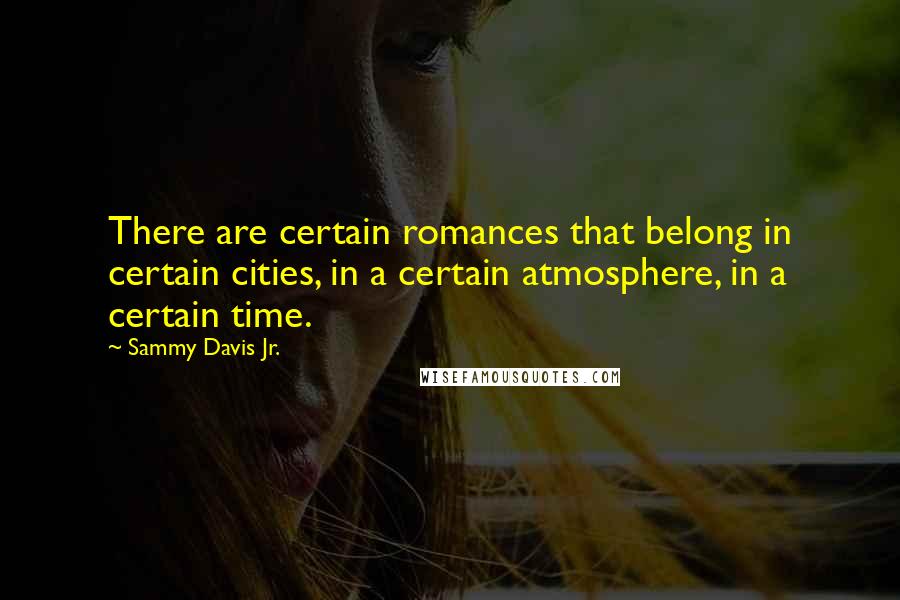 Sammy Davis Jr. Quotes: There are certain romances that belong in certain cities, in a certain atmosphere, in a certain time.