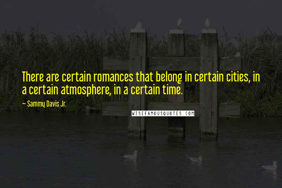 Sammy Davis Jr. Quotes: There are certain romances that belong in certain cities, in a certain atmosphere, in a certain time.