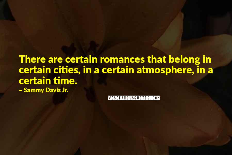 Sammy Davis Jr. Quotes: There are certain romances that belong in certain cities, in a certain atmosphere, in a certain time.