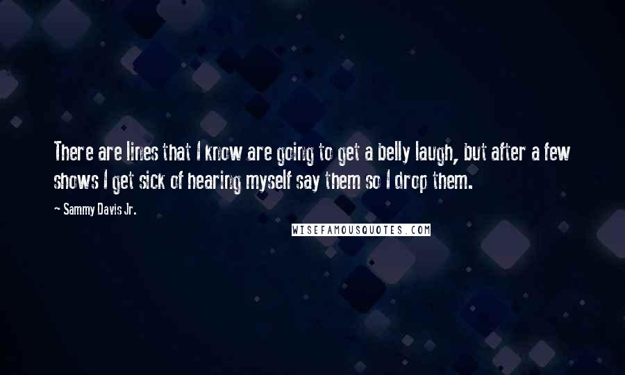 Sammy Davis Jr. Quotes: There are lines that I know are going to get a belly laugh, but after a few shows I get sick of hearing myself say them so I drop them.