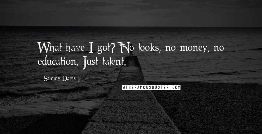 Sammy Davis Jr. Quotes: What have I got? No looks, no money, no education. Just talent.