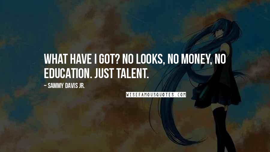 Sammy Davis Jr. Quotes: What have I got? No looks, no money, no education. Just talent.