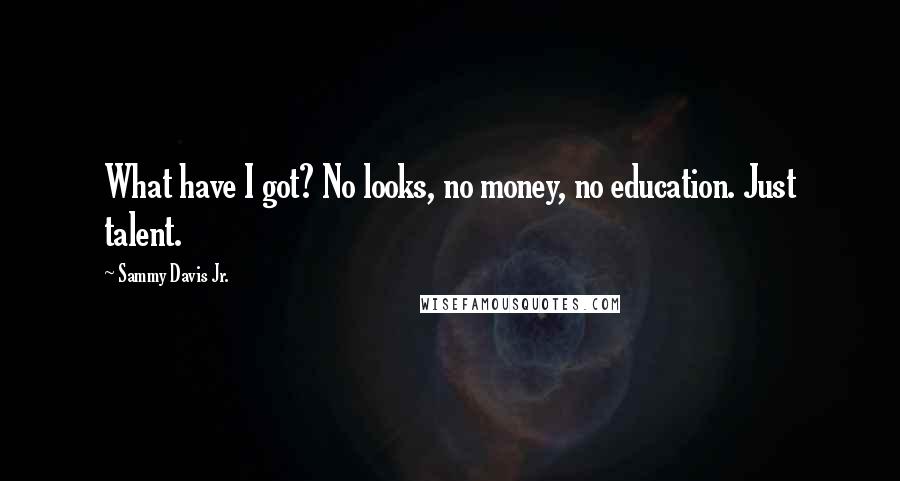 Sammy Davis Jr. Quotes: What have I got? No looks, no money, no education. Just talent.