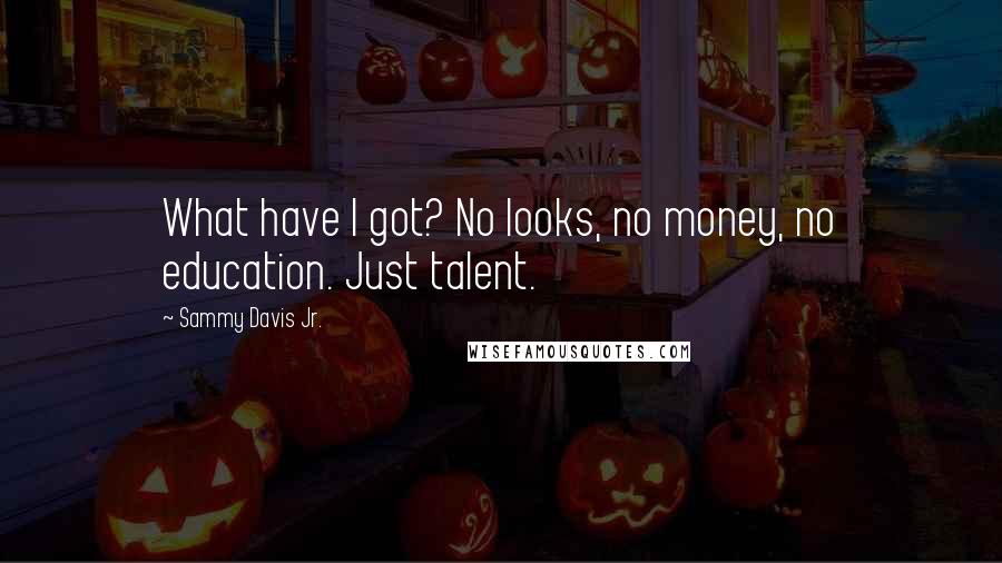 Sammy Davis Jr. Quotes: What have I got? No looks, no money, no education. Just talent.