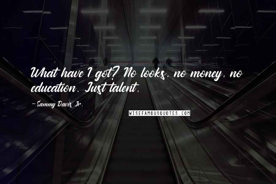 Sammy Davis Jr. Quotes: What have I got? No looks, no money, no education. Just talent.