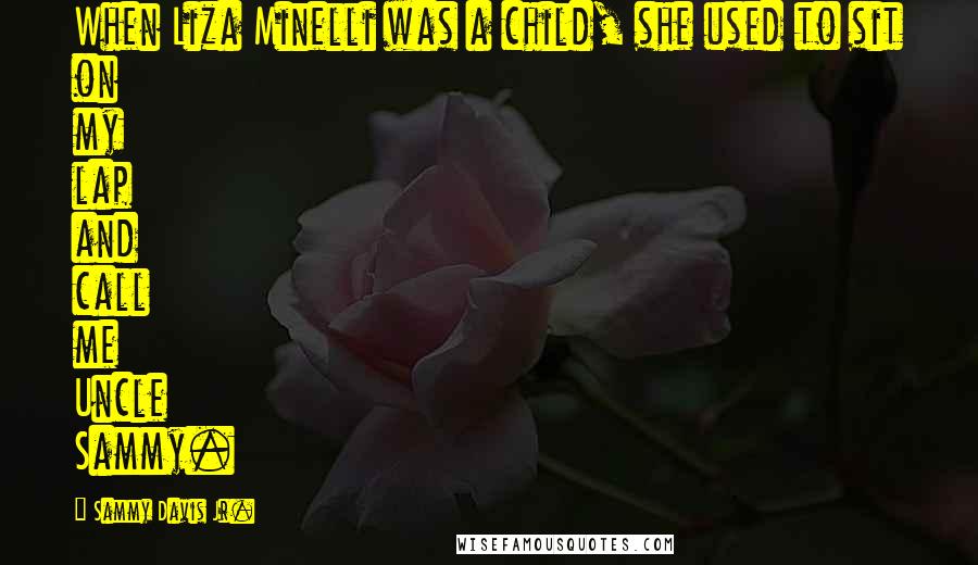 Sammy Davis Jr. Quotes: When Liza Minelli was a child, she used to sit on my lap and call me Uncle Sammy.
