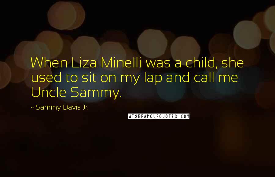 Sammy Davis Jr. Quotes: When Liza Minelli was a child, she used to sit on my lap and call me Uncle Sammy.