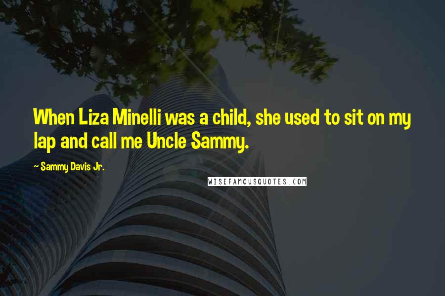 Sammy Davis Jr. Quotes: When Liza Minelli was a child, she used to sit on my lap and call me Uncle Sammy.