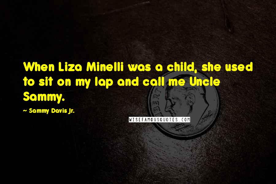 Sammy Davis Jr. Quotes: When Liza Minelli was a child, she used to sit on my lap and call me Uncle Sammy.