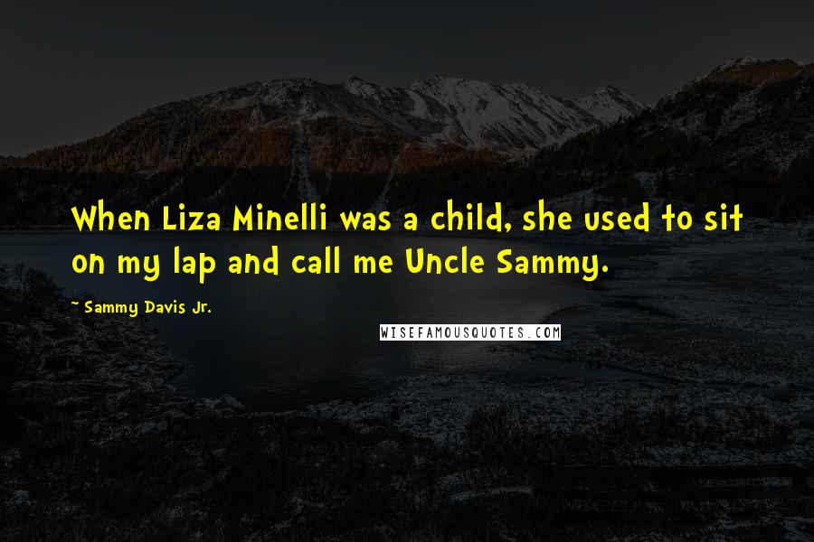 Sammy Davis Jr. Quotes: When Liza Minelli was a child, she used to sit on my lap and call me Uncle Sammy.