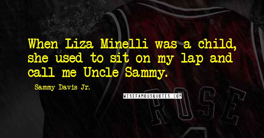 Sammy Davis Jr. Quotes: When Liza Minelli was a child, she used to sit on my lap and call me Uncle Sammy.