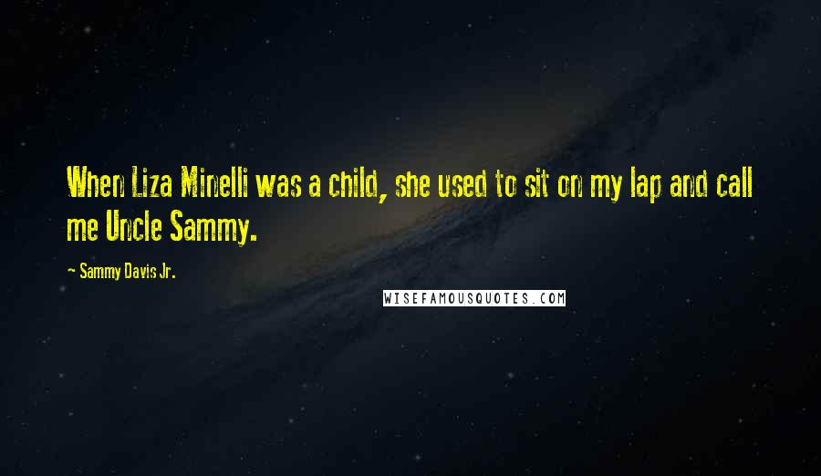 Sammy Davis Jr. Quotes: When Liza Minelli was a child, she used to sit on my lap and call me Uncle Sammy.