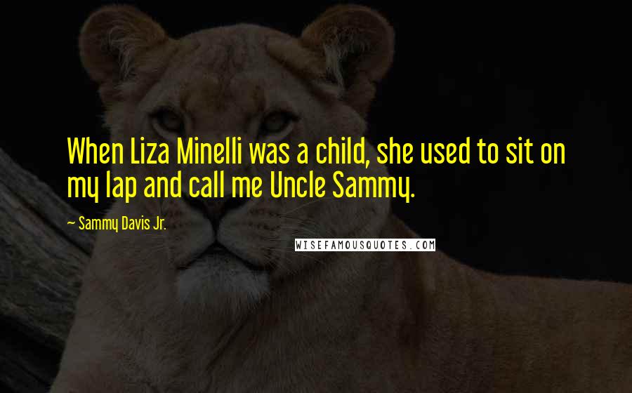 Sammy Davis Jr. Quotes: When Liza Minelli was a child, she used to sit on my lap and call me Uncle Sammy.