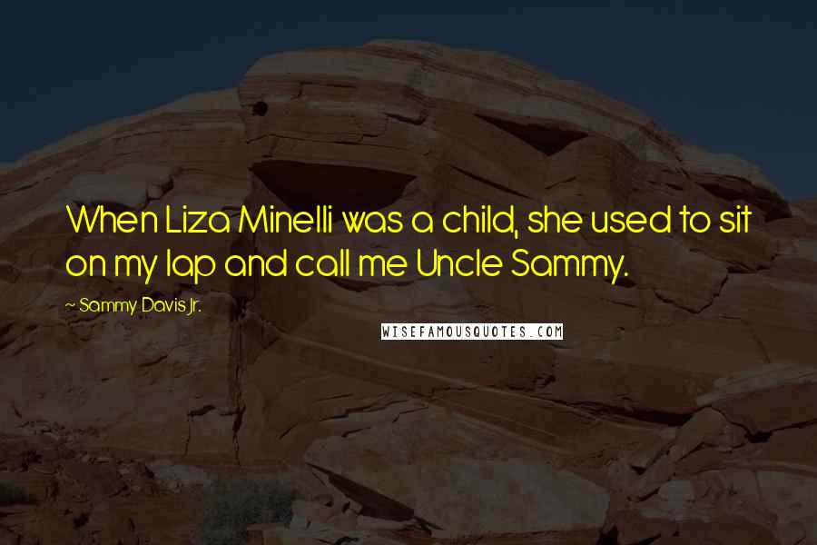 Sammy Davis Jr. Quotes: When Liza Minelli was a child, she used to sit on my lap and call me Uncle Sammy.