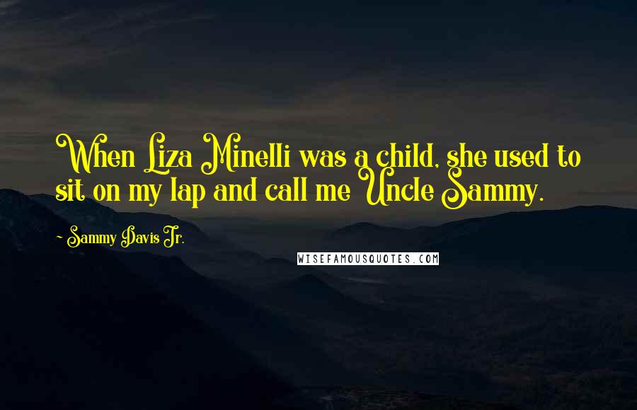 Sammy Davis Jr. Quotes: When Liza Minelli was a child, she used to sit on my lap and call me Uncle Sammy.