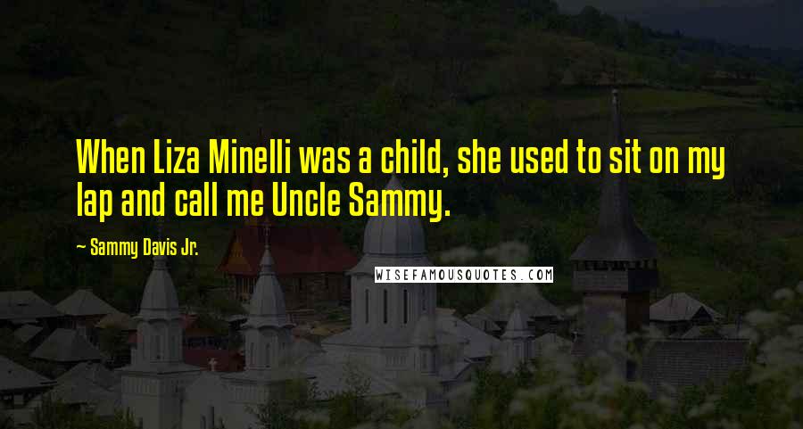 Sammy Davis Jr. Quotes: When Liza Minelli was a child, she used to sit on my lap and call me Uncle Sammy.