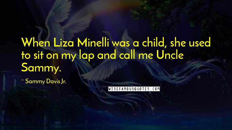 Sammy Davis Jr. Quotes: When Liza Minelli was a child, she used to sit on my lap and call me Uncle Sammy.