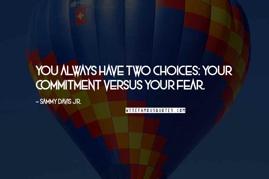 Sammy Davis Jr. Quotes: You always have two choices: your commitment versus your fear.