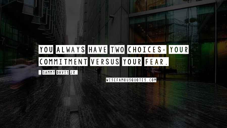 Sammy Davis Jr. Quotes: You always have two choices: your commitment versus your fear.