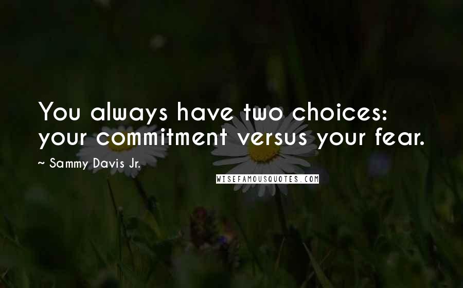 Sammy Davis Jr. Quotes: You always have two choices: your commitment versus your fear.