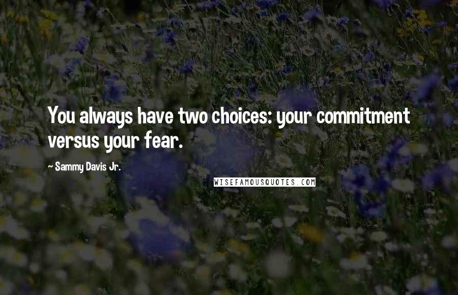 Sammy Davis Jr. Quotes: You always have two choices: your commitment versus your fear.