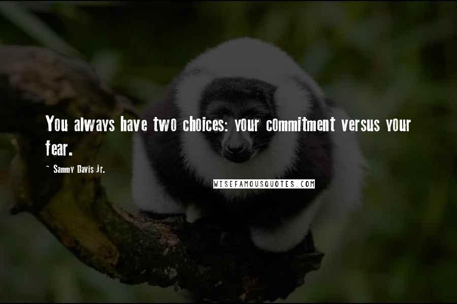 Sammy Davis Jr. Quotes: You always have two choices: your commitment versus your fear.