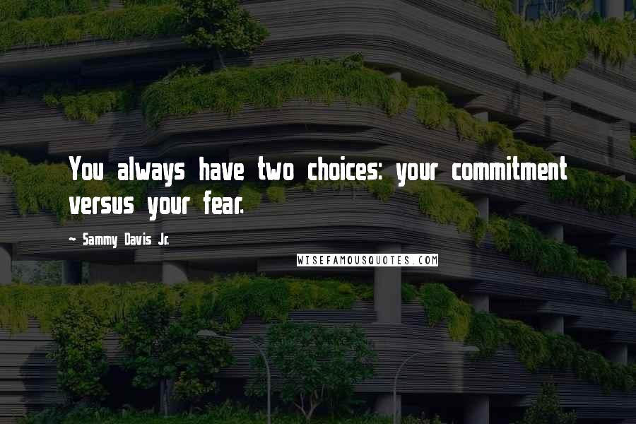 Sammy Davis Jr. Quotes: You always have two choices: your commitment versus your fear.