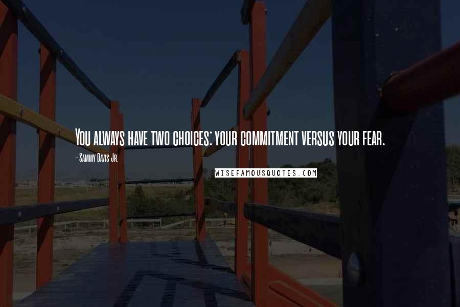 Sammy Davis Jr. Quotes: You always have two choices: your commitment versus your fear.