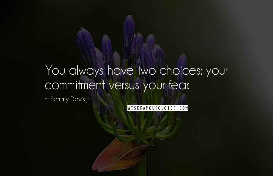 Sammy Davis Jr. Quotes: You always have two choices: your commitment versus your fear.