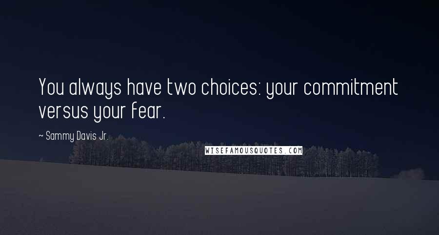 Sammy Davis Jr. Quotes: You always have two choices: your commitment versus your fear.