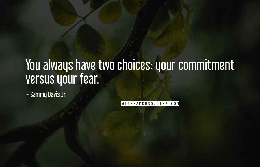 Sammy Davis Jr. Quotes: You always have two choices: your commitment versus your fear.