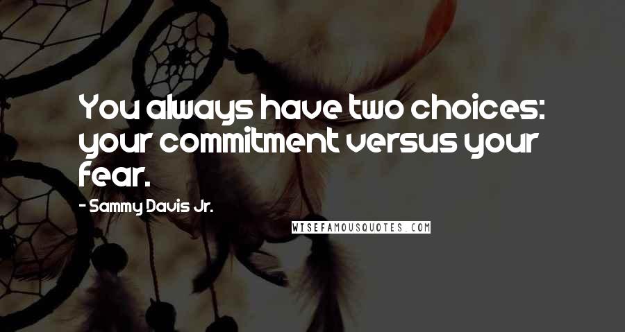 Sammy Davis Jr. Quotes: You always have two choices: your commitment versus your fear.