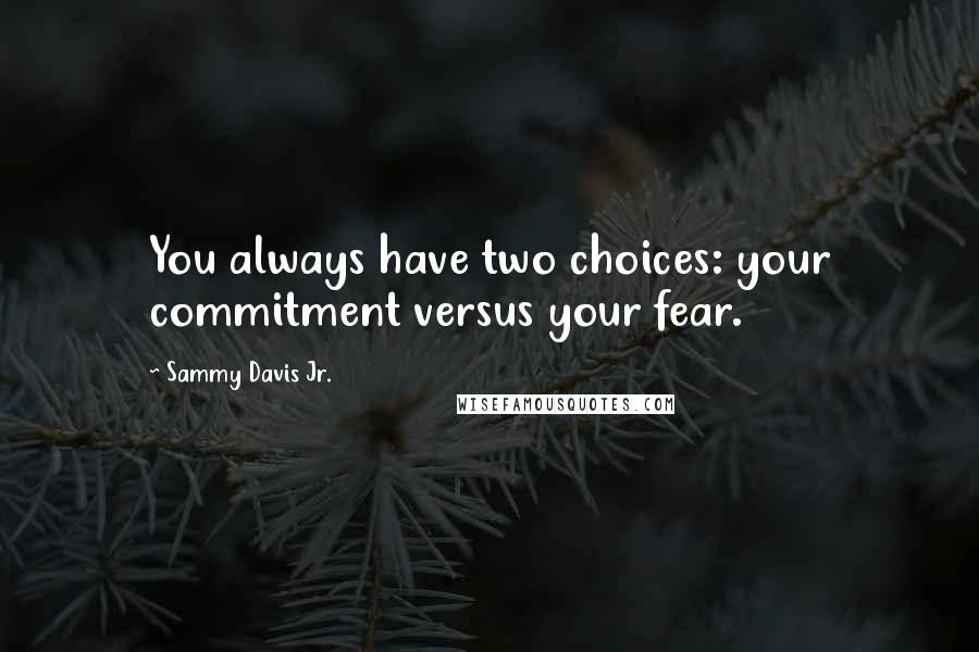 Sammy Davis Jr. Quotes: You always have two choices: your commitment versus your fear.