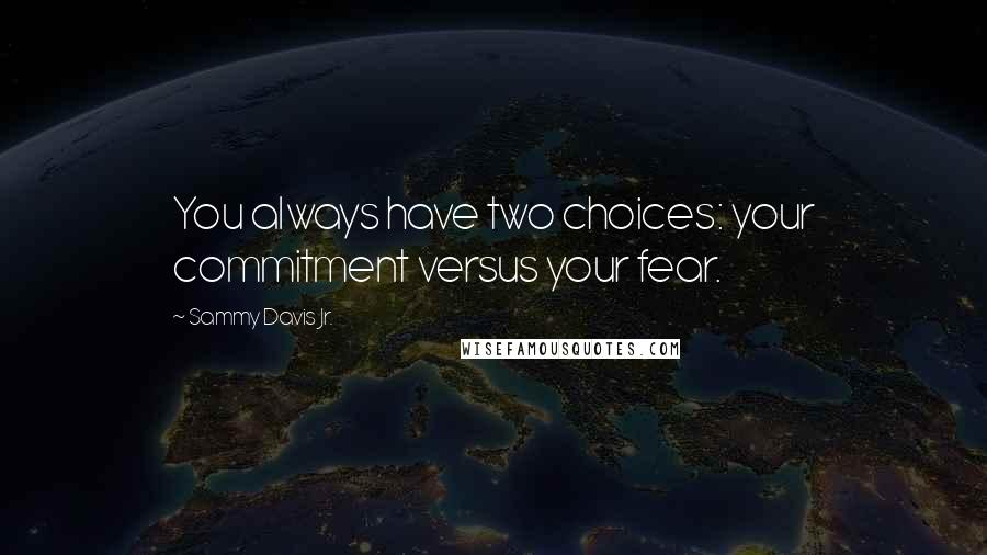 Sammy Davis Jr. Quotes: You always have two choices: your commitment versus your fear.