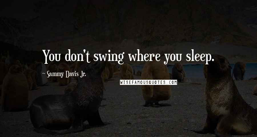Sammy Davis Jr. Quotes: You don't swing where you sleep.