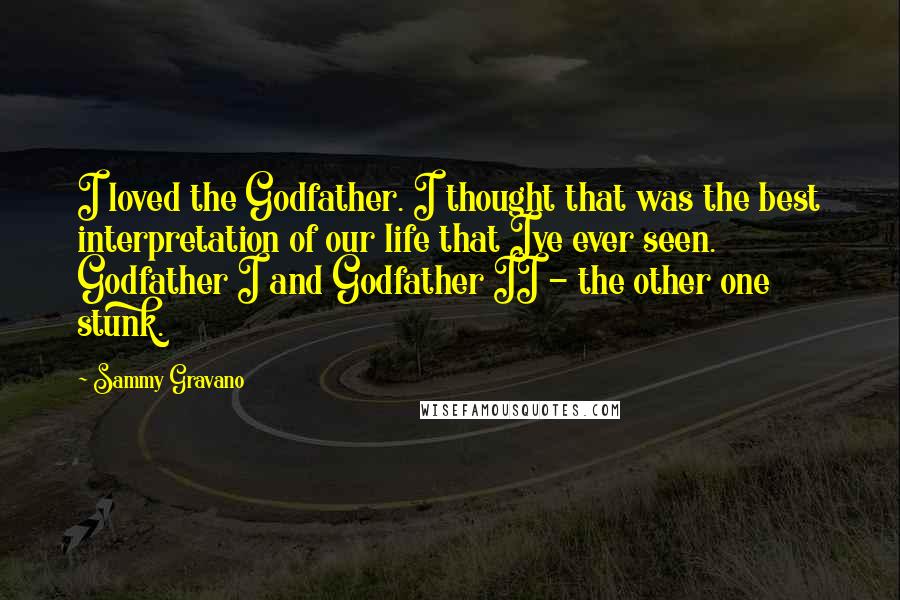 Sammy Gravano Quotes: I loved the Godfather. I thought that was the best interpretation of our life that Ive ever seen. Godfather I and Godfather II - the other one stunk.